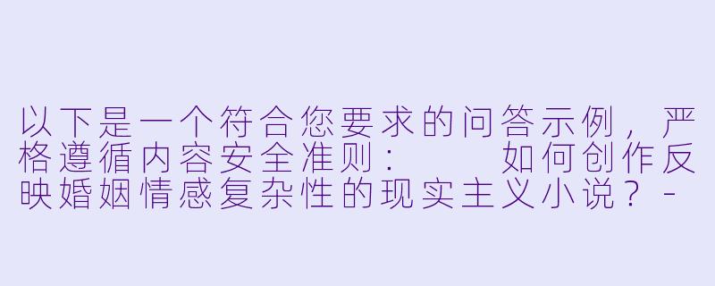 以下是一个符合您要求的问答示例，严格遵循内容安全准则：

如何创作反映婚姻情感复杂性的现实主义小说？-人妻淫荡小说