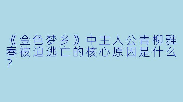 《金色梦乡》中主人公青柳雅春被迫逃亡的核心原因是什么？