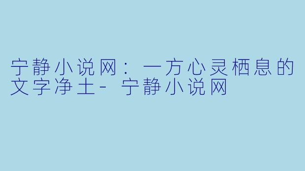 宁静小说网：一方心灵栖息的文字净土-宁静小说网