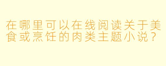 在哪里可以在线阅读关于美食或烹饪的肉类主题小说？
