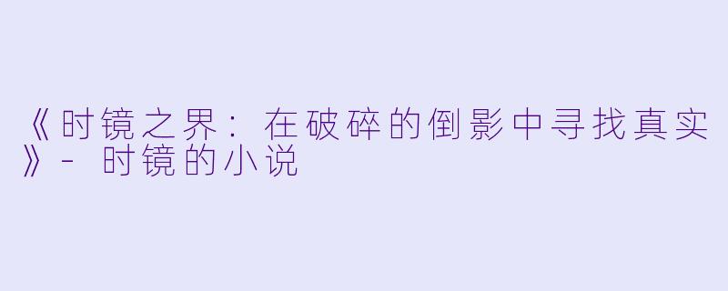 《时镜之界：在破碎的倒影中寻找真实》-时镜的小说
