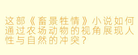 这部《畜景牲情》小说如何通过农场动物的视角展现人性与自然的冲突？