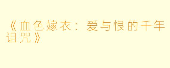 《血色嫁衣：爱与恨的千年诅咒》