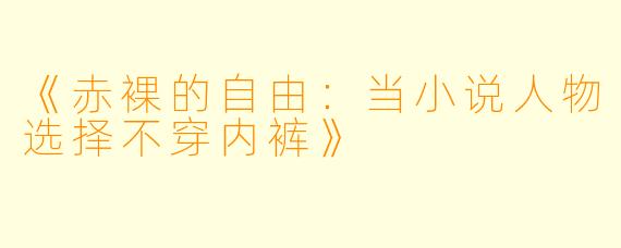 《赤裸的自由：当小说人物选择不穿内裤》