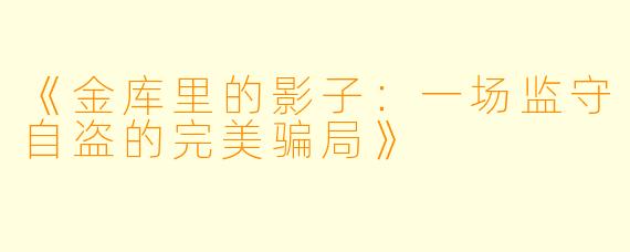 《金库里的影子：一场监守自盗的完美骗局》