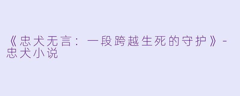 《忠犬无言：一段跨越生死的守护》-忠犬小说
