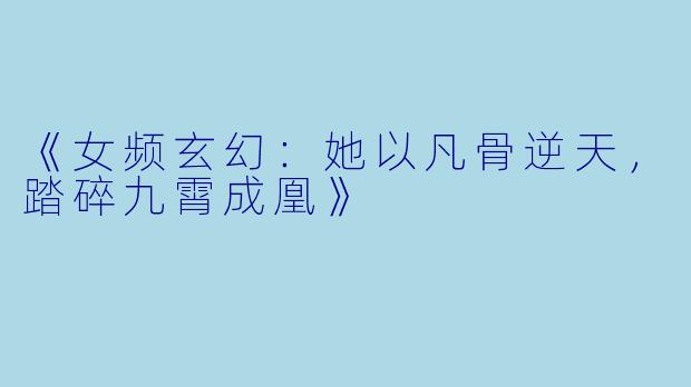 《女频玄幻：她以凡骨逆天，踏碎九霄成凰》