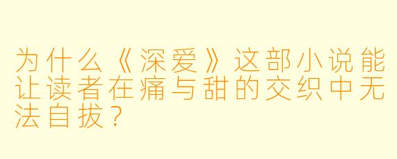 为什么《深爱》这部小说能让读者在痛与甜的交织中无法自拔？