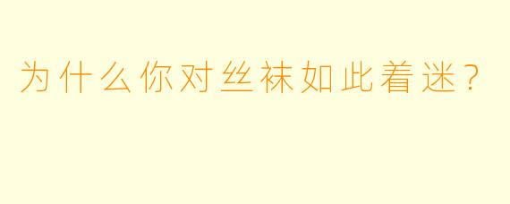 为什么你对丝袜如此着迷？