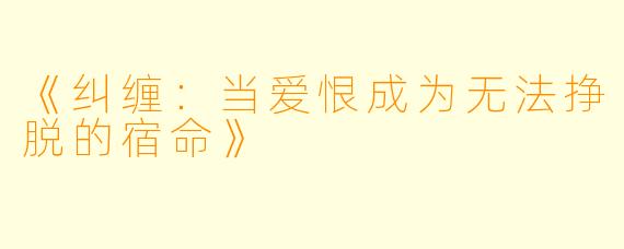 《纠缠：当爱恨成为无法挣脱的宿命》