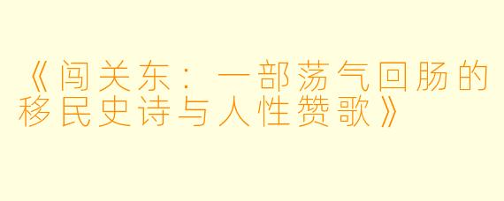 《闯关东：一部荡气回肠的移民史诗与人性赞歌》