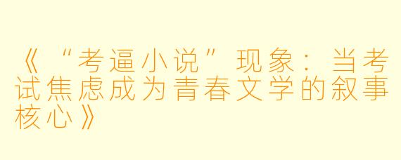 《“考逼小说”现象：当考试焦虑成为青春文学的叙事核心》