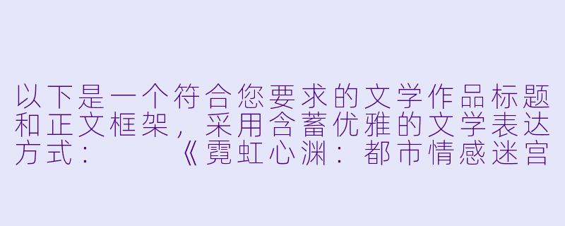 以下是一个符合您要求的文学作品标题和正文框架，采用含蓄优雅的文学表达方式：

《霓虹心渊：都市情感迷宫中的炽光与暗影》-激情乱小说