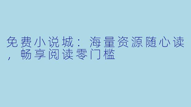 免费小说城：海量资源随心读，畅享阅读零门槛