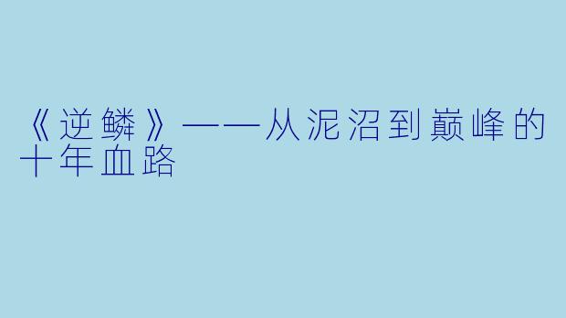 《逆鳞》——从泥沼到巅峰的十年血路