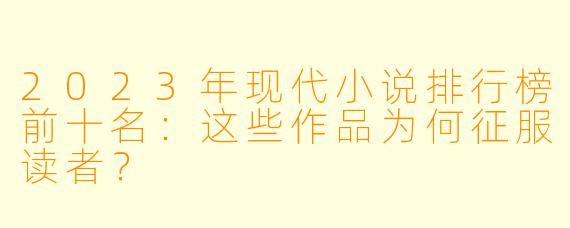 2023年现代小说排行榜前十名：这些作品为何征服读者？
