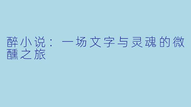 醉小说：一场文字与灵魂的微醺之旅