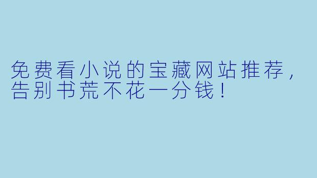 免费看小说的宝藏网站推荐，告别书荒不花一分钱！