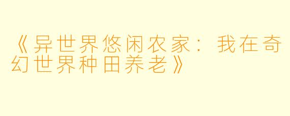 《异世界悠闲农家：我在奇幻世界种田养老》