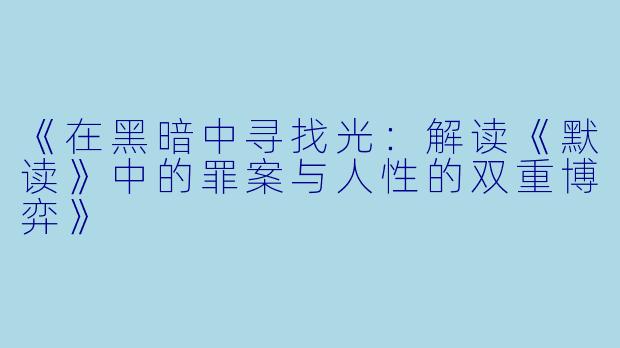 《在黑暗中寻找光：解读《默读》中的罪案与人性的双重博弈》