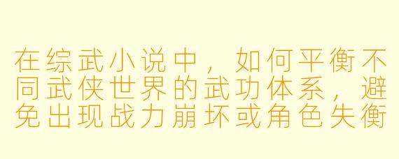 在综武小说中，如何平衡不同武侠世界的武功体系，避免出现战力崩坏或角色失衡的情况？