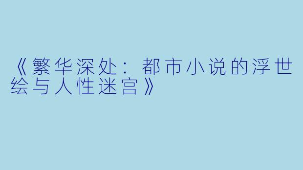 《繁华深处：都市小说的浮世绘与人性迷宫》