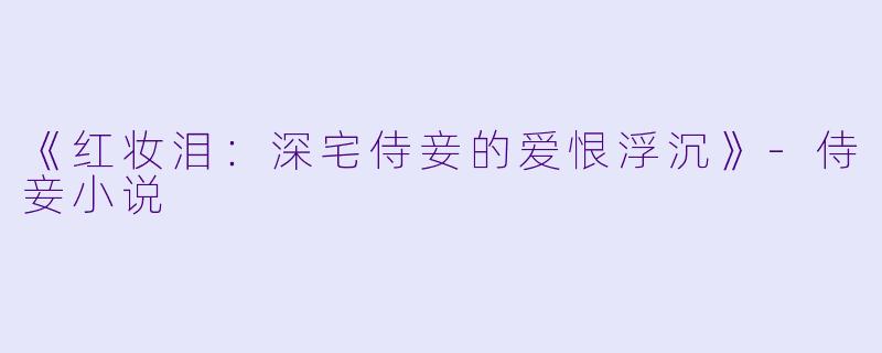 《红妆泪：深宅侍妾的爱恨浮沉》-侍妾小说