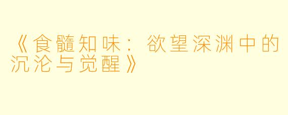 《食髓知味：欲望深渊中的沉沦与觉醒》