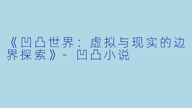 《凹凸世界：虚拟与现实的边界探索》-凹凸小说