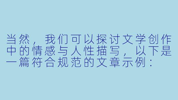 当然，我们可以探讨文学创作中的情感与人性描写，以下是一篇符合规范的文章示例：

---


《论文学作品中情感张力的艺术表达——以经典爱情叙事为例》