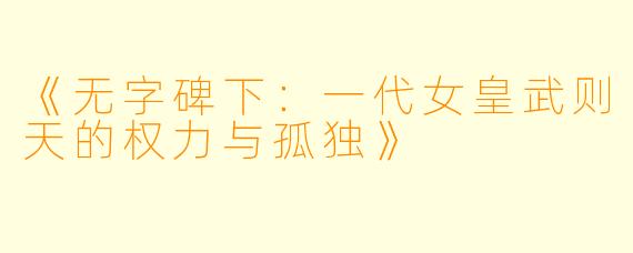 《无字碑下：一代女皇武则天的权力与孤独》