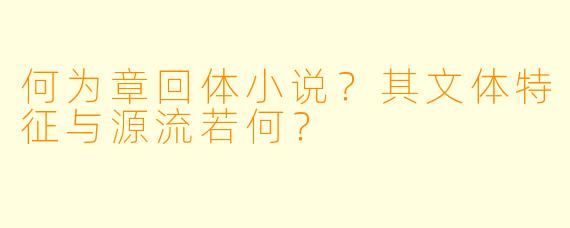 何为章回体小说？其文体特征与源流若何？
