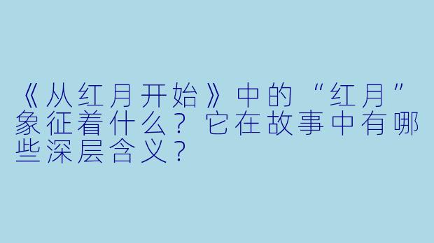 《从红月开始》中的“红月”象征着什么？它在故事中有哪些深层含义？