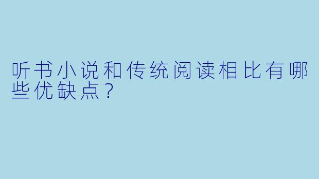 听书小说和传统阅读相比有哪些优缺点？