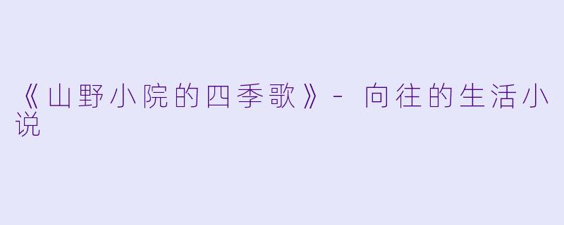 《山野小院的四季歌》-向往的生活小说