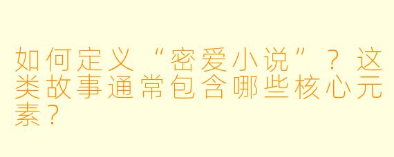 如何定义“密爱小说”？这类故事通常包含哪些核心元素？