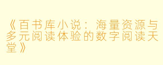 《百书库小说：海量资源与多元阅读体验的数字阅读天堂》
