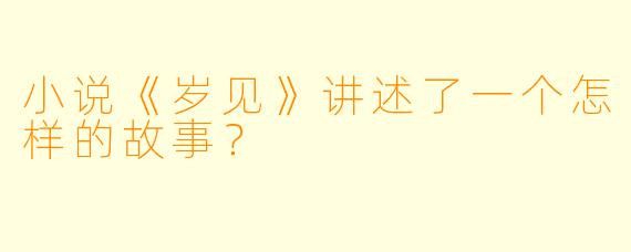 小说《岁见》讲述了一个怎样的故事？