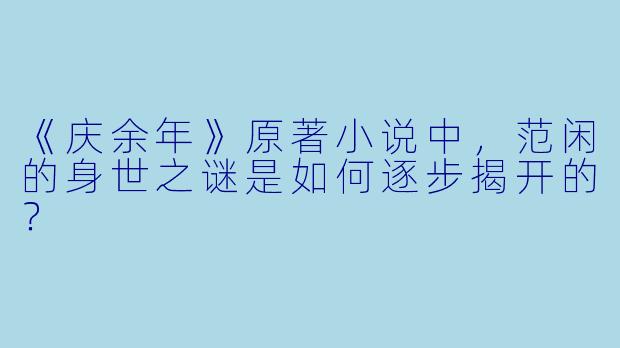 《庆余年》原著小说中，范闲的身世之谜是如何逐步揭开的？