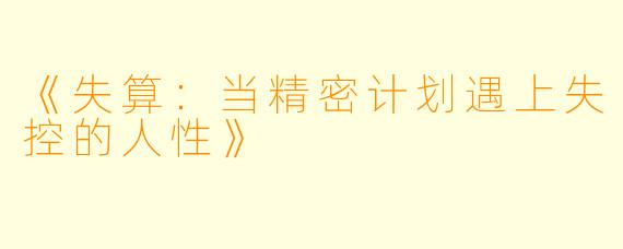 《失算：当精密计划遇上失控的人性》