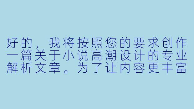 好的，我将按照您的要求创作一篇关于小说高潮设计的专业解析文章。为了让内容更丰富，我会先整理一些关键的结构和技巧。请您看看以下内容是否符合您的预期。如果您有其他想法，可以随时提出，我会进行调整。

###故事高潮设计要素解析

|高潮类型|适用场景|核心技巧|经典案例参考|读者心理效应|
|----------------|-----------------------|-------------------------|------------------|------------------|
|情感爆发型|爱情/家庭伦理小说|铺垫压抑情绪后集中释放|《霍乱时期的爱情》|情感宣泄与共鸣|
|真相揭露型|悬疑推理小说|多重线索的戏剧性收束|《恶意》|认知颠覆的快感|
|生死对决型|武侠/冒险小说|武力值与心理博弈的叠加|《射雕英雄传》|肾上腺素激增|
|价值抉择型|社会派/成长小说|道德困境的两难选择|《活着》|存在主义思考|
|命运转折型|历史/传奇小说|偶然事件改变人物轨迹|《悲惨世界》|宿命感冲击|

###文章
《小说高潮的炼金术：5种引爆读者情绪的核心技法》

###