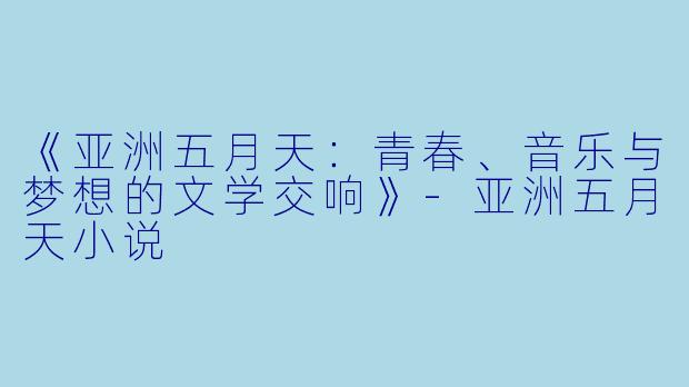 《亚洲五月天：青春、音乐与梦想的文学交响》-亚洲五月天小说