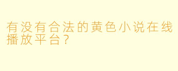 有没有合法的黄色小说在线播放平台？