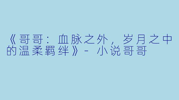 《哥哥：血脉之外，岁月之中的温柔羁绊》-小说哥哥