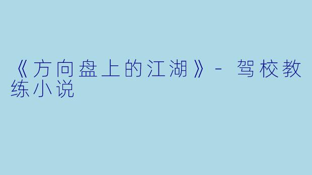 《方向盘上的江湖》-驾校教练小说