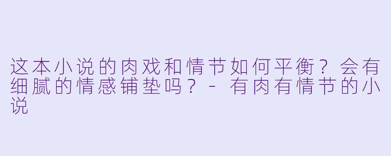 这本小说的肉戏和情节如何平衡?会有细腻的情感铺垫吗?