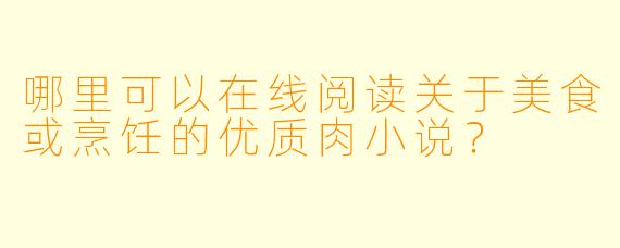 哪里可以在线阅读关于美食或烹饪的优质肉小说？