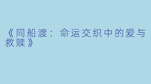 《同船渡：命运交织中的爱与救赎》