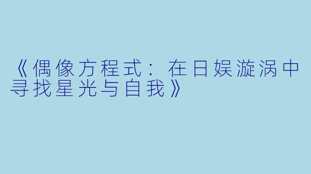 《偶像方程式：在日娱漩涡中寻找星光与自我》
