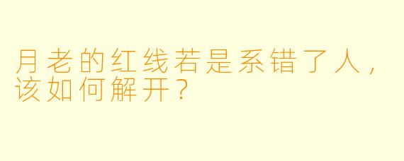 月老的红线若是系错了人,该如何解开?